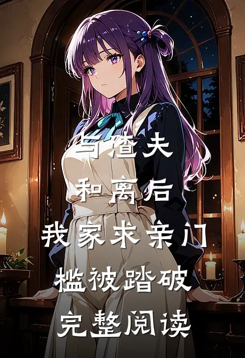 与渣夫和离后，我家求亲门槛被踏破完整阅读