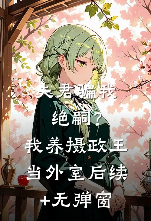 夫君骗我绝嗣？我养摄政王当外室后续+无弹窗