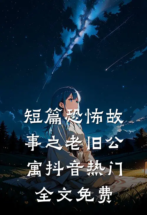 短篇恐怖故事之老旧公寓抖音热门全文免费