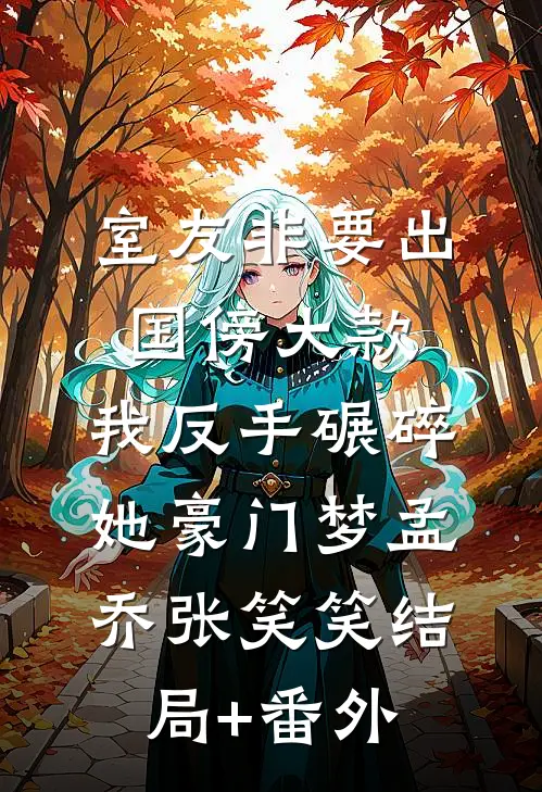 室友非要出国傍大款，我反手碾碎她豪门梦孟乔张笑笑结局+番外