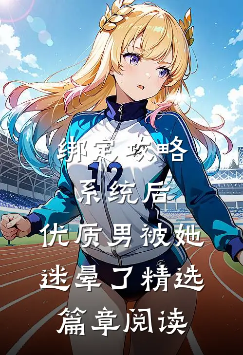 绑定攻略系统后，优质男被她迷晕了精选篇章阅读
