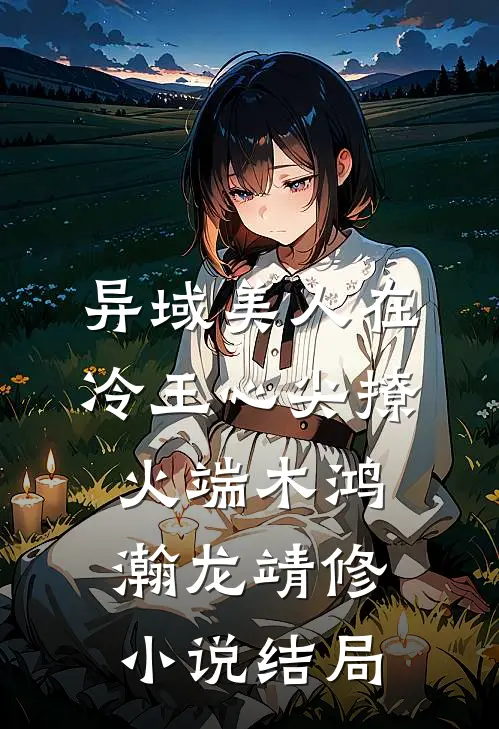 异域美人在冷王心尖撩火端木鸿瀚龙靖修小说结局