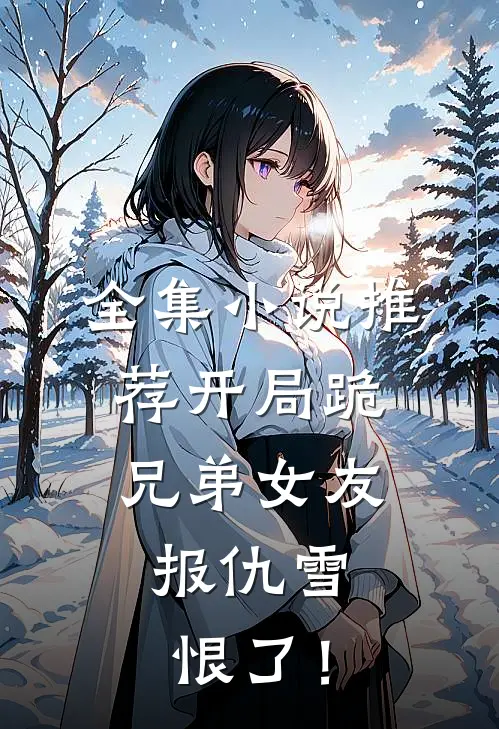 全集小说推荐开局跪兄弟女友，报仇雪恨了！