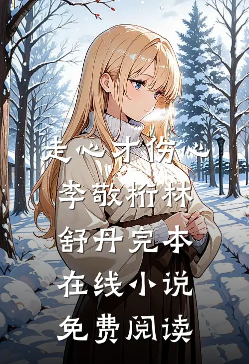 走心才伤心李敬桁林舒丹完本在线小说免费阅读