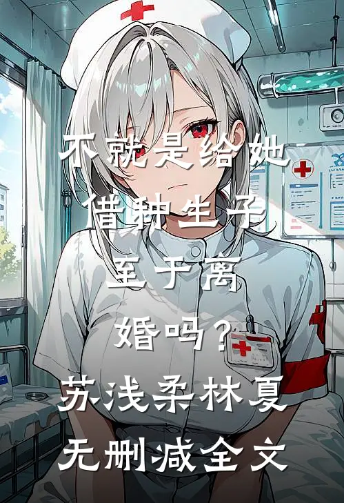 不就是给她借种生子，至于离婚吗？苏浅柔林夏无删减全文