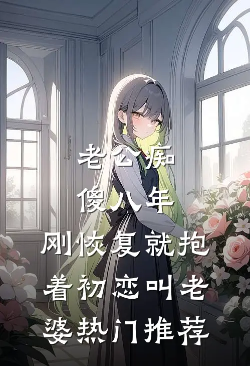 老公痴傻八年，刚恢复就抱着初恋叫老婆热门推荐