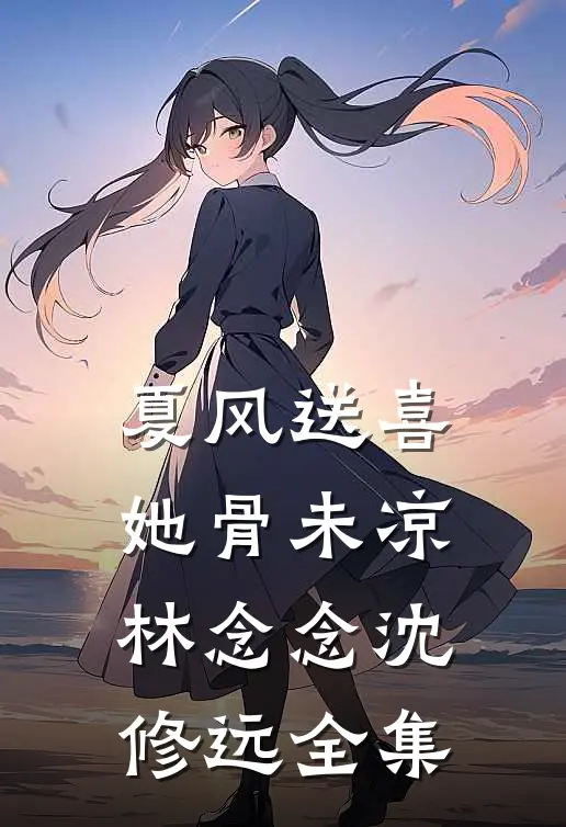 夏风送喜，她骨未凉林念念沈修远全集