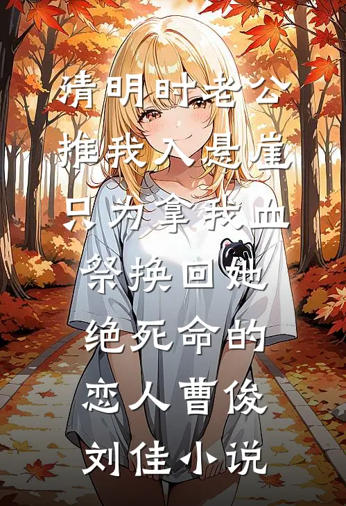 清明时老公推我入悬崖，只为拿我血祭换回她绝死命的恋人曹俊刘佳小说