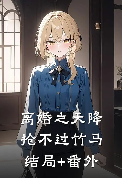 离婚之天降抢不过竹马结局+番外