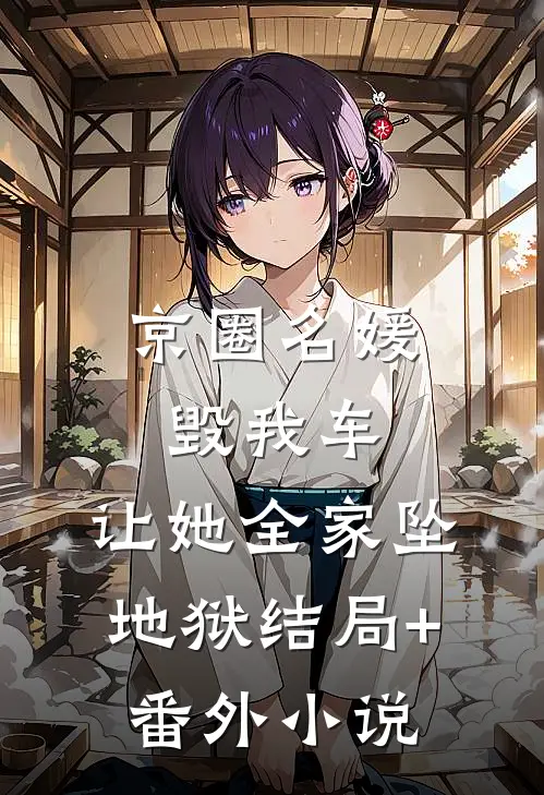 京圈名媛毁我车，让她全家坠地狱结局+番外小说