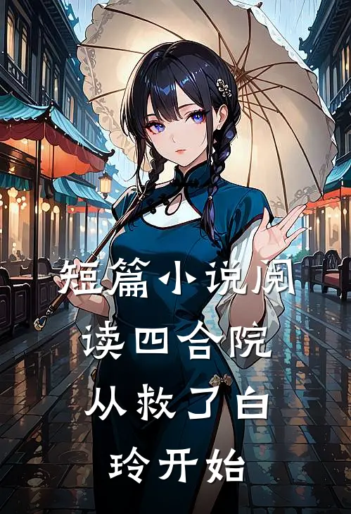 短篇小说阅读四合院：从救了白玲开始