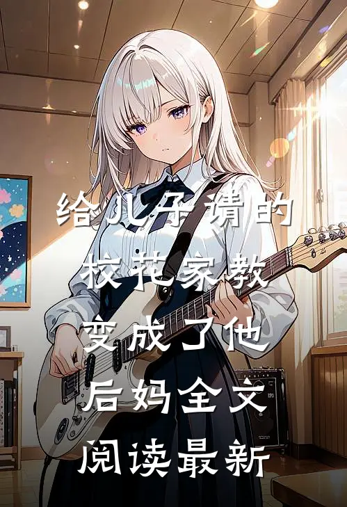 给儿子请的校花家教变成了他后妈全文阅读最新