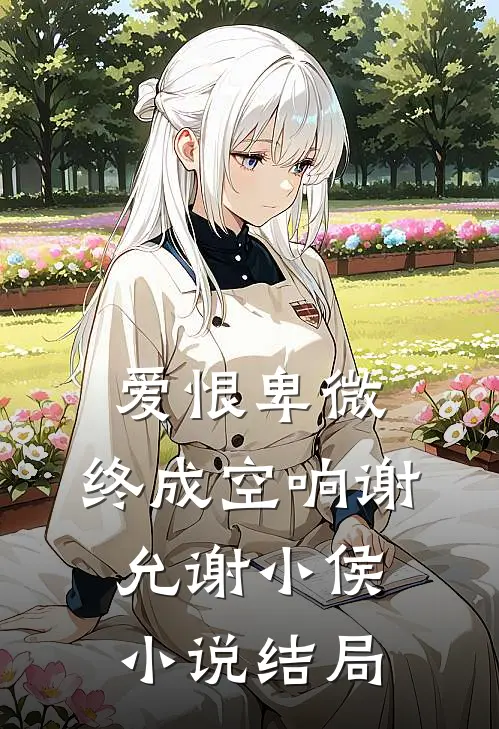 爱恨卑微，终成空响谢允谢小侯小说结局