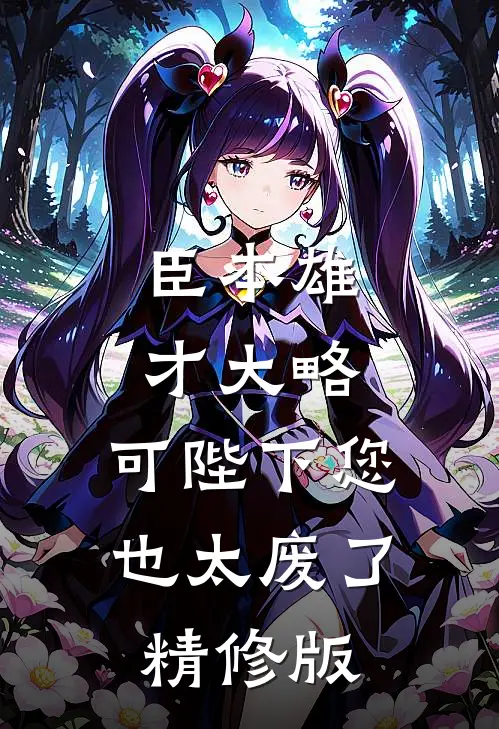 臣本雄才大略，可陛下您也太废了精修版