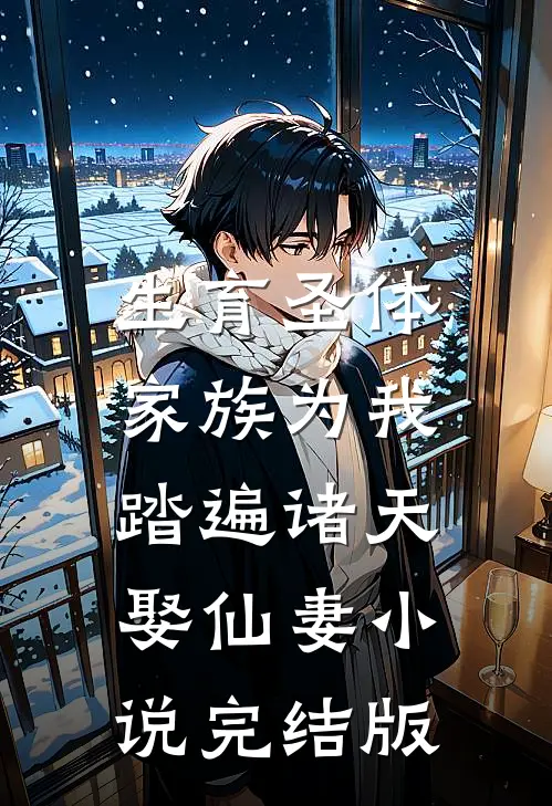 生育圣体，家族为我踏遍诸天娶仙妻小说完结版