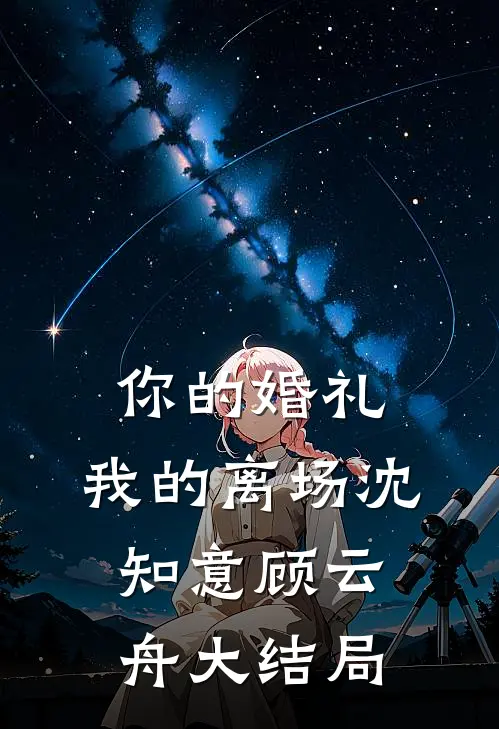 你的婚礼，我的离场沈知意顾云舟大结局