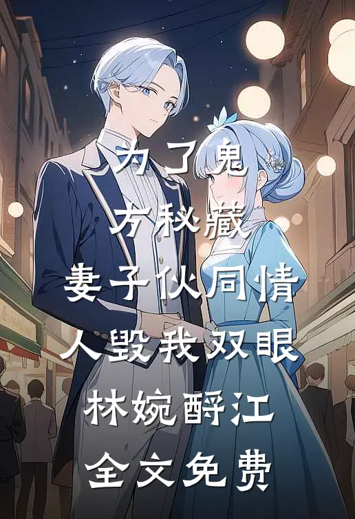 为了鬼方秘藏，妻子伙同情人毁我双眼林婉酹江全文免费
