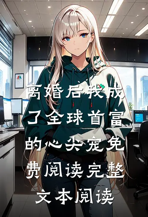 离婚后我成了全球首富的心尖宠免费阅读完整文本阅读