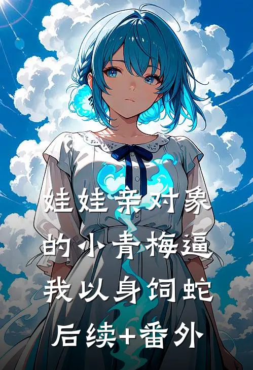 娃娃亲对象的小青梅逼我以身饲蛇后续+番外