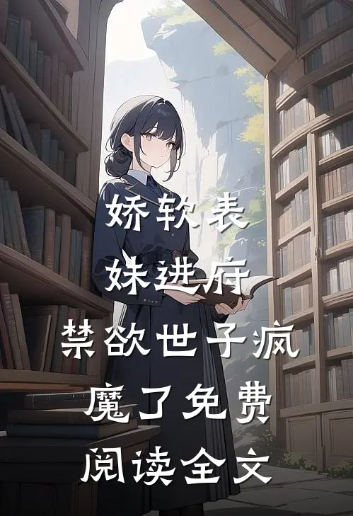 娇软表妹进府：禁欲世子疯魔了免费阅读全文