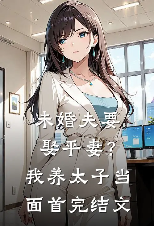 未婚夫要娶平妻？我养太子当面首完结文