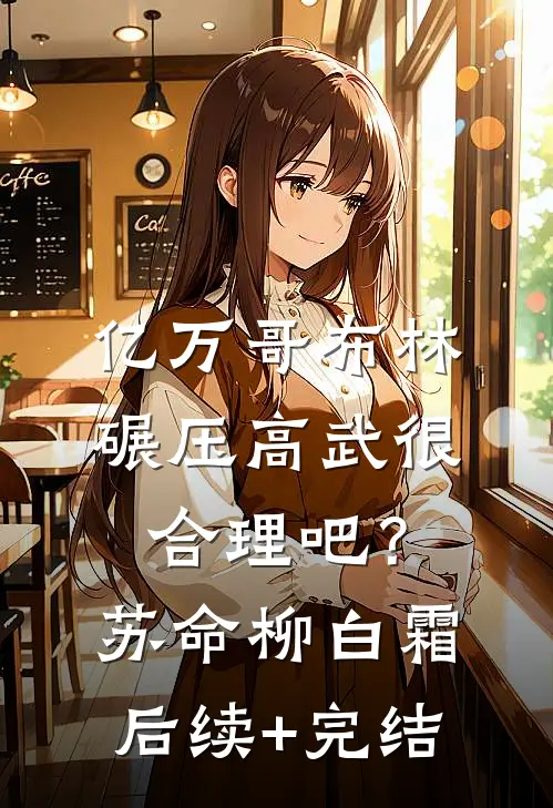 亿万哥布林，碾压高武很合理吧？苏命柳白霜后续+完结