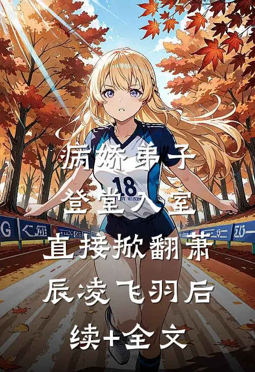 病娇弟子登堂入室，直接掀翻萧辰凌飞羽后续+全文