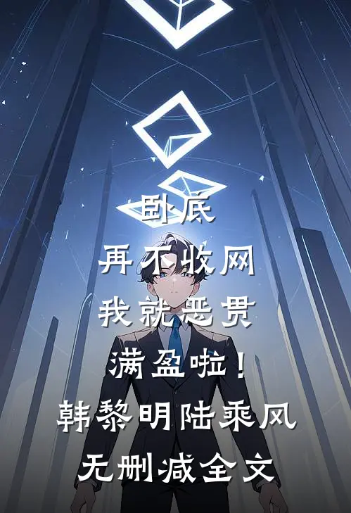 卧底，再不收网我就恶贯满盈啦！韩黎明陆乘风无删减全文