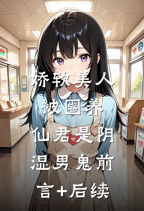 娇软美人被圈养，仙君是阴湿男鬼前言+后续