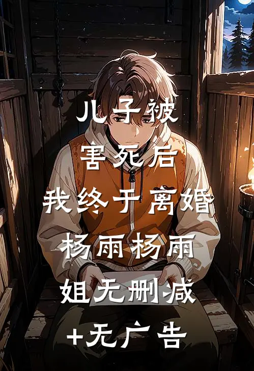 儿子被害死后，我终于离婚杨雨杨雨姐无删减+无广告