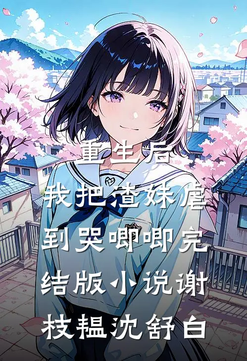 重生后，我把渣妹虐到哭唧唧完结版小说谢枝韫沈舒白