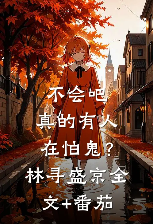 不会吧，真的有人在怕鬼？林寻盛京全文+番茄