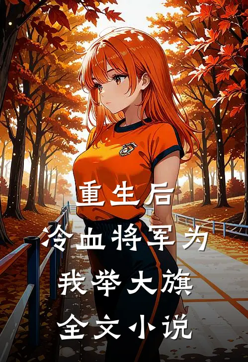 重生后，冷血将军为我举大旗全文小说