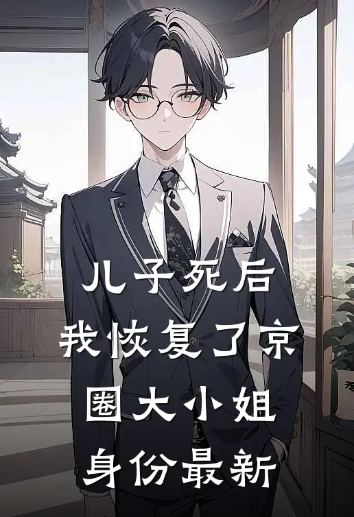儿子死后，我恢复了京圈大小姐身份最新
