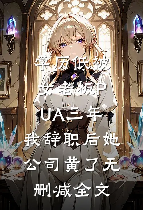 学历低被女老板PUA三年，我辞职后她公司黄了无删减全文