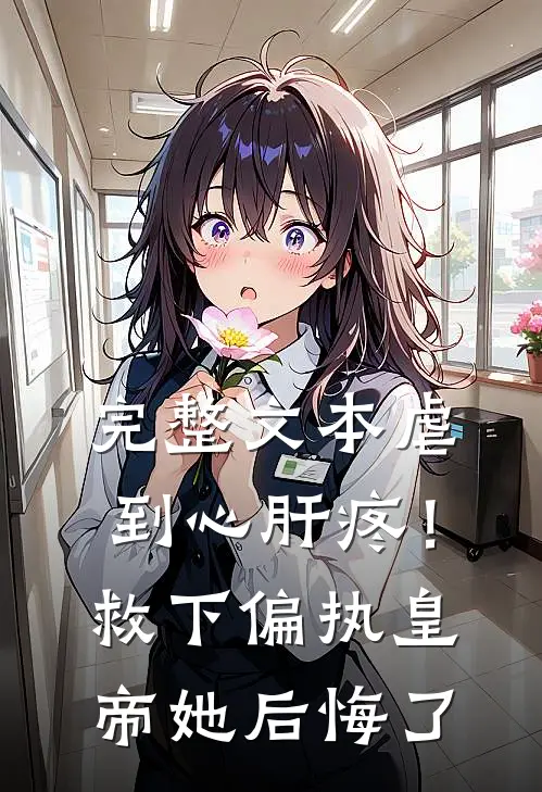 完整文本虐到心肝疼！救下偏执皇帝她后悔了