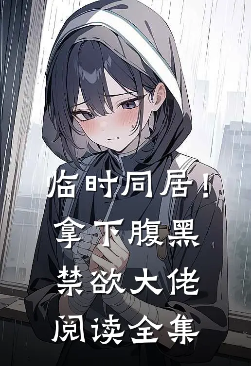 临时同居！拿下腹黑禁欲大佬阅读全集