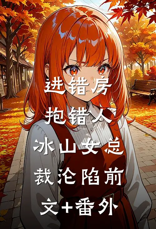 进错房，抱错人，冰山女总裁沦陷前文+番外