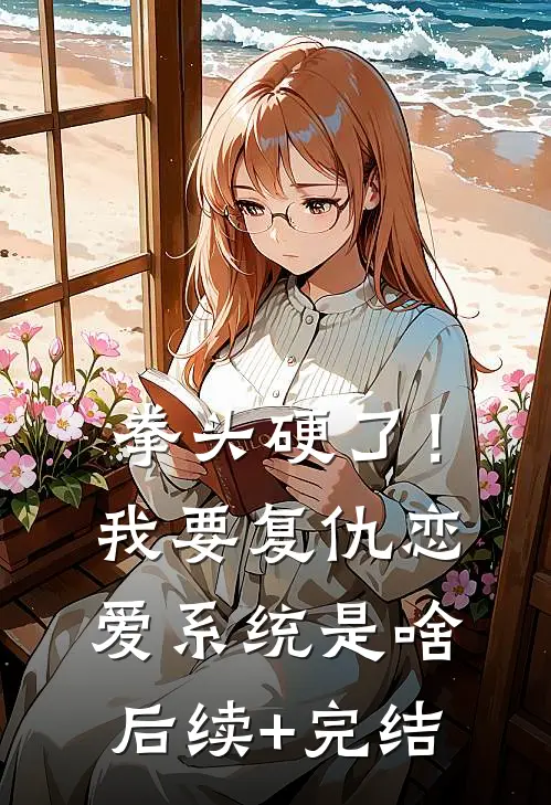 拳头硬了！我要复仇，恋爱系统是啥后续+完结