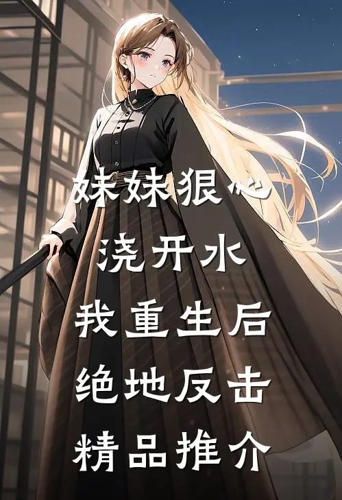 妹妹狠心浇开水，我重生后绝地反击精品推介