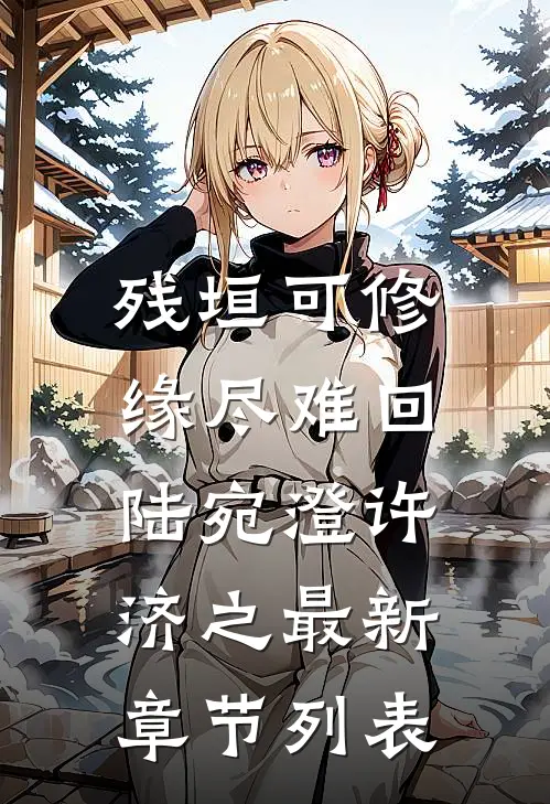 残垣可修，缘尽难回陆宛澄许济之最新章节列表