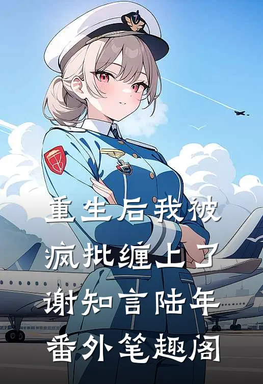 重生后我被疯批缠上了：谢知言陆年番外笔趣阁