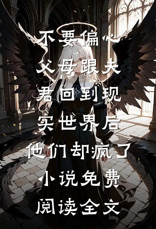 不要偏心父母跟夫君回到现实世界后，他们却疯了小说免费阅读全文
