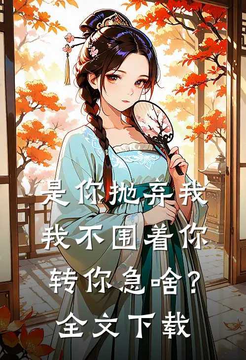 是你抛弃我，我不围着你转你急啥？全文下载