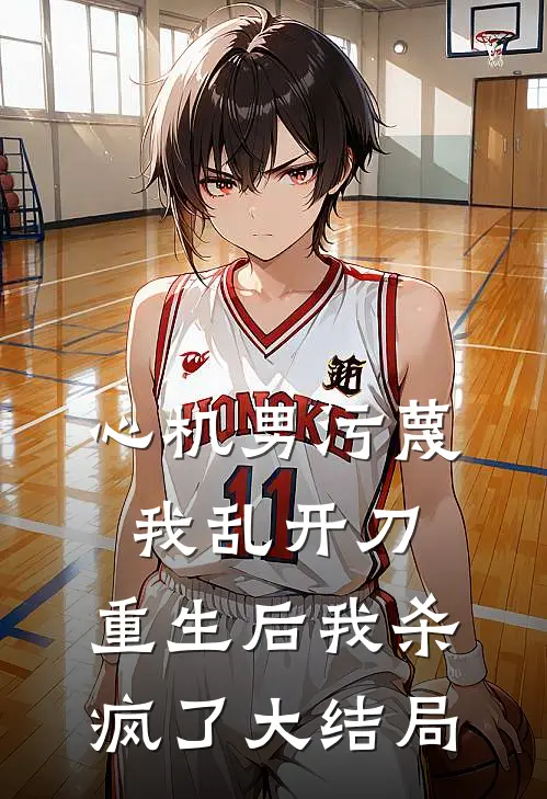 心机男污蔑我乱开刀，重生后我杀疯了大结局