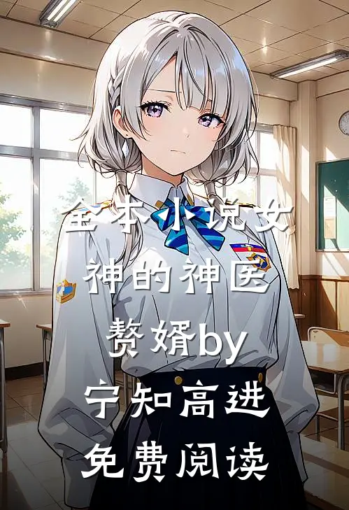 全本小说女神的神医赘婿by宁知高进免费阅读