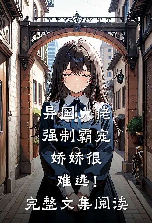 异国大佬强制霸宠，娇娇很难逃！完整文集阅读