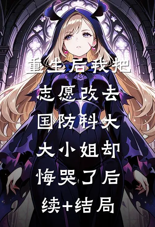 重生后我把志愿改去国防科大，大小姐却悔哭了后续+结局