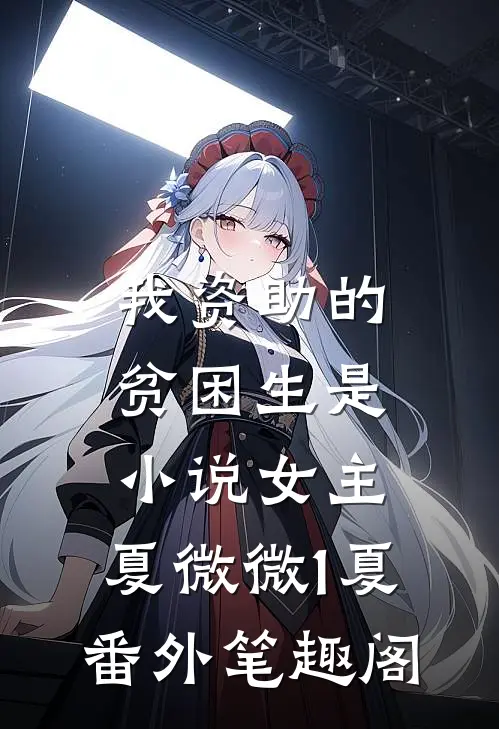 我资助的贫困生是小说女主：夏微微1夏番外笔趣阁
