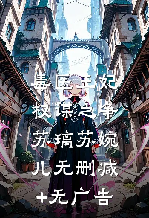 毒医王妃：权谋之争苏璃苏婉儿无删减+无广告